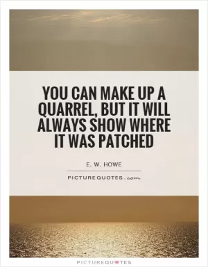 You can make up a quarrel, but it will always show where it was patched Picture Quote #1
