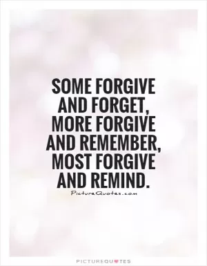 Some forgive and forget, more forgive and remember, most forgive and remind.  Picture Quote #1