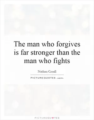 The man who forgives is far stronger than the man who fights Picture Quote #1