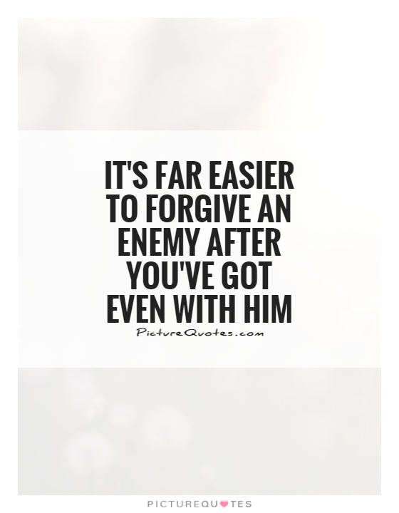 It's far easier to forgive an enemy after you've got even with him Picture Quote #1