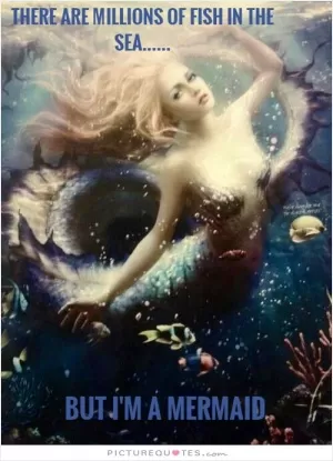 There are millions of fish in the sea.... but I'm a mermaid Picture Quote #1