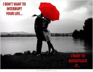I don't want to interrupt your life... I want to accentuate it Picture Quote #1