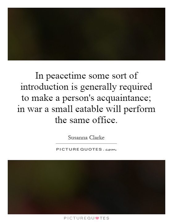 In peacetime some sort of introduction is generally required to make a person's acquaintance; in war a small eatable will perform the same office Picture Quote #1