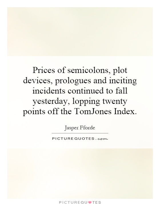 Prices of semicolons, plot devices, prologues and inciting incidents continued to fall yesterday, lopping twenty points off the TomJones Index Picture Quote #1