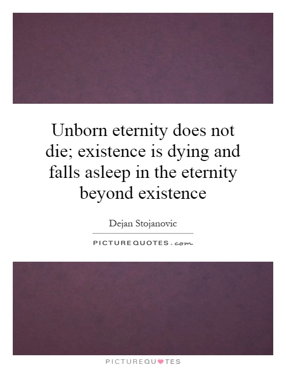 Unborn eternity does not die; existence is dying and falls asleep in the eternity beyond existence Picture Quote #1