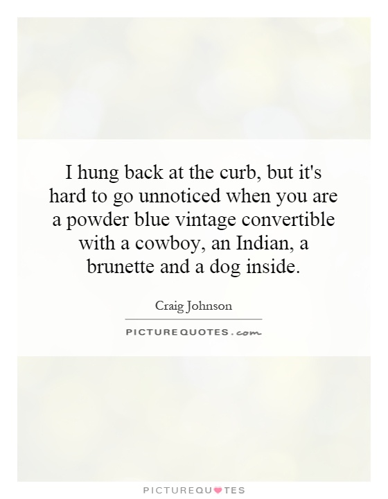 I hung back at the curb, but it's hard to go unnoticed when you are a powder blue vintage convertible with a cowboy, an Indian, a brunette and a dog inside Picture Quote #1