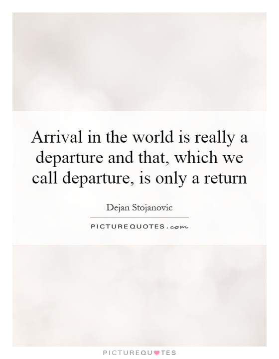Arrival in the world is really a departure and that, which we call departure, is only a return Picture Quote #1