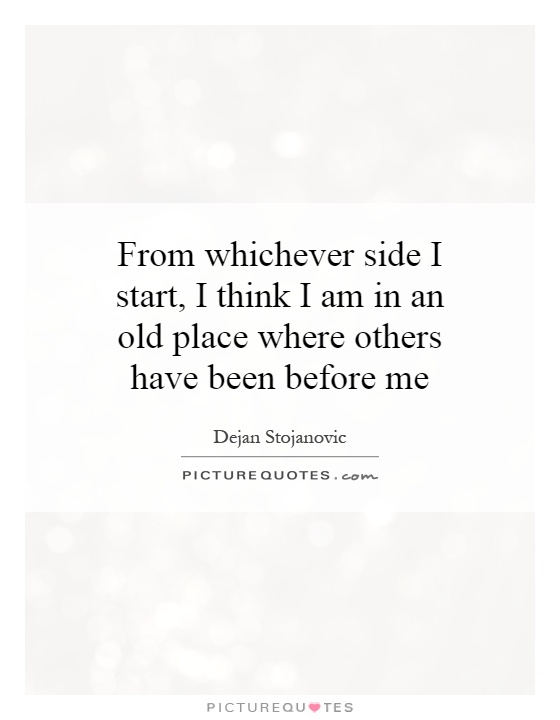 From whichever side I start, I think I am in an old place where others have been before me Picture Quote #1