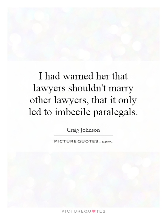 I had warned her that lawyers shouldn't marry other lawyers, that it only led to imbecile paralegals Picture Quote #1