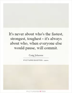 It's never about who's the fastest, strongest, toughest - it's always about who, when everyone else would pause, will commit Picture Quote #1