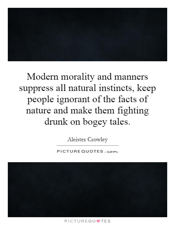 Modern morality and manners suppress all natural instincts, keep people ignorant of the facts of nature and make them fighting drunk on bogey tales Picture Quote #1
