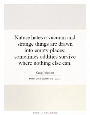Nature hates a vacuum and strange things are drawn into empty places; sometimes oddities survive where nothing else can Picture Quote #1