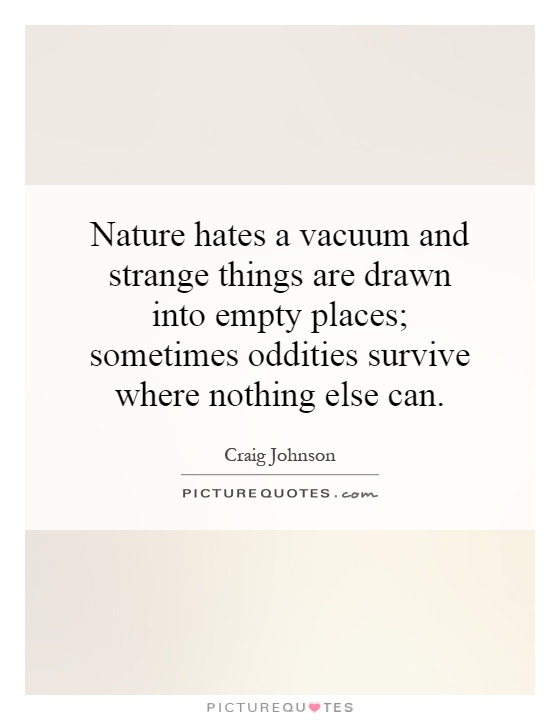 Nature hates a vacuum and strange things are drawn into empty places; sometimes oddities survive where nothing else can Picture Quote #1