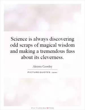 Science is always discovering odd scraps of magical wisdom and making a tremendous fuss about its cleverness Picture Quote #1