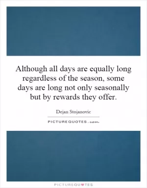 Although all days are equally long regardless of the season, some days are long not only seasonally but by rewards they offer Picture Quote #1