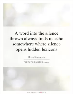 A word into the silence thrown always finds its echo somewhere where silence opens hidden lexicons Picture Quote #1