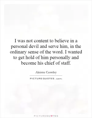 I was not content to believe in a personal devil and serve him, in the ordinary sense of the word. I wanted to get hold of him personally and become his chief of staff Picture Quote #1