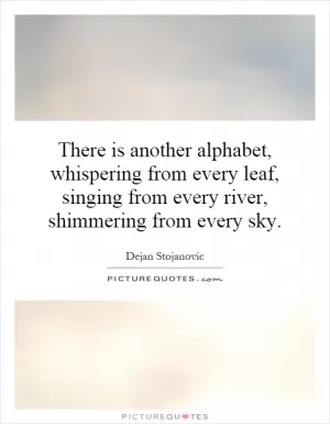 There is another alphabet, whispering from every leaf, singing from every river, shimmering from every sky Picture Quote #1