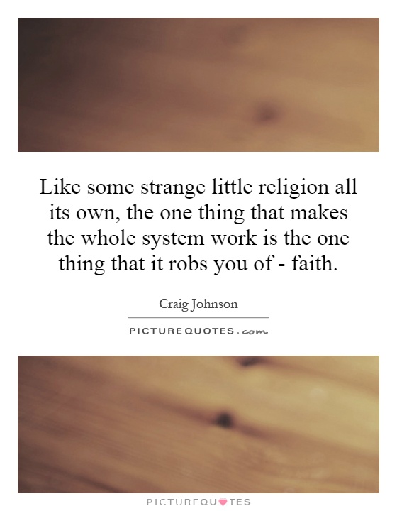 Like some strange little religion all its own, the one thing that makes the whole system work is the one thing that it robs you of - faith Picture Quote #1