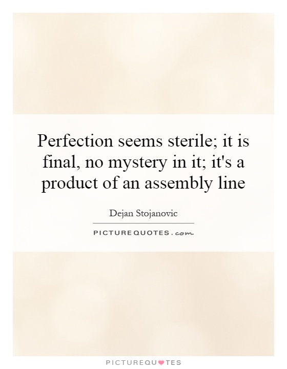 Perfection seems sterile; it is final, no mystery in it; it's a product of an assembly line Picture Quote #1