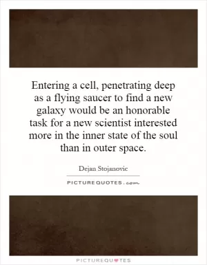 Entering a cell, penetrating deep as a flying saucer to find a new galaxy would be an honorable task for a new scientist interested more in the inner state of the soul than in outer space Picture Quote #1