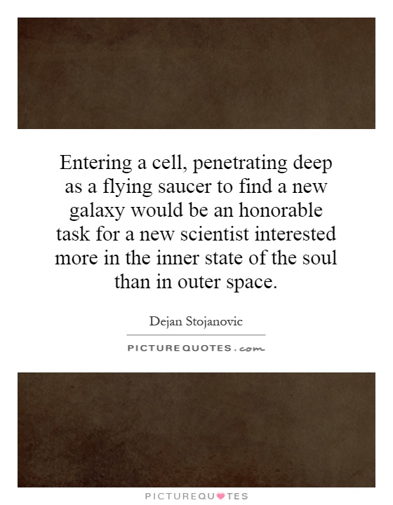 Entering a cell, penetrating deep as a flying saucer to find a new galaxy would be an honorable task for a new scientist interested more in the inner state of the soul than in outer space Picture Quote #1