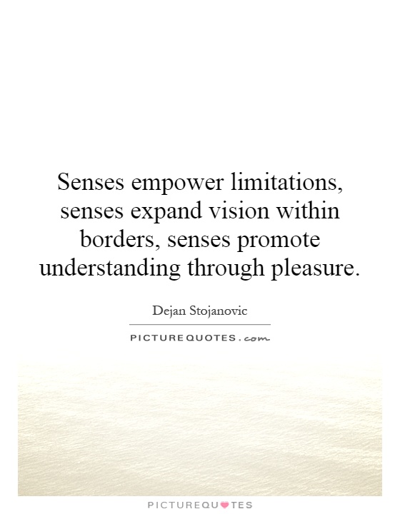Senses empower limitations, senses expand vision within borders, senses promote understanding through pleasure Picture Quote #1