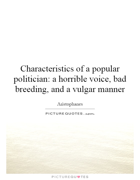 Characteristics of a popular politician: a horrible voice, bad breeding, and a vulgar manner Picture Quote #1
