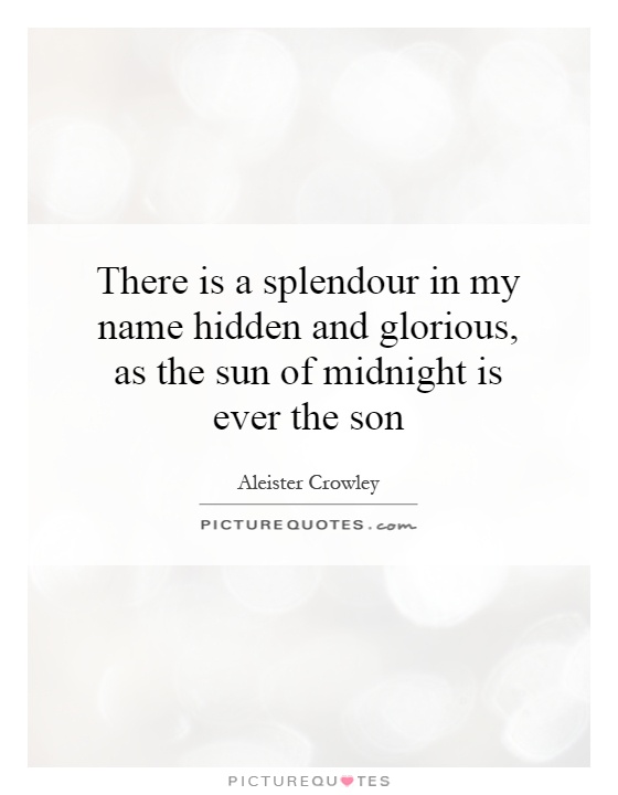 There is a splendour in my name hidden and glorious, as the sun of midnight is ever the son Picture Quote #1