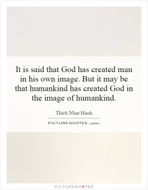It is said that God has created man in his own image. But it may be that humankind has created God in the image of humankind Picture Quote #1