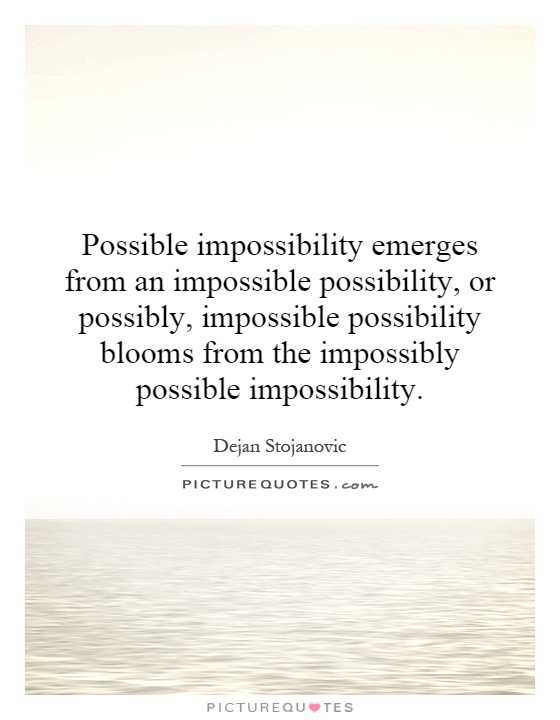 Possible impossibility emerges from an impossible possibility, or possibly, impossible possibility blooms from the impossibly possible impossibility Picture Quote #1