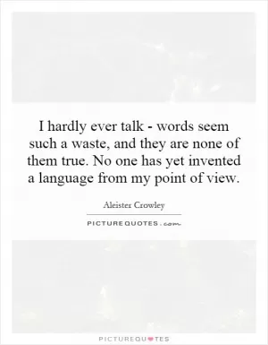 I hardly ever talk - words seem such a waste, and they are none of them true. No one has yet invented a language from my point of view Picture Quote #1