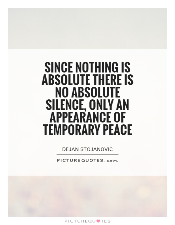 Since nothing is absolute there is no absolute silence, only an appearance of temporary peace Picture Quote #1