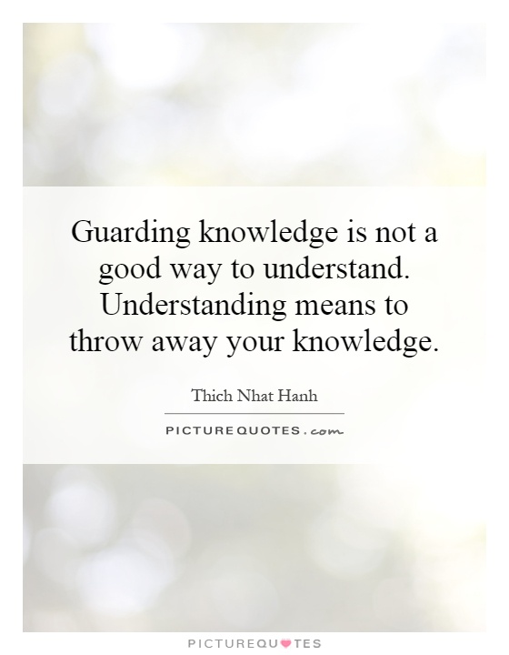 Guarding knowledge is not a good way to understand. Understanding means to throw away your knowledge Picture Quote #1