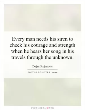 Every man needs his siren to check his courage and strength when he hears her song in his travels through the unknown Picture Quote #1