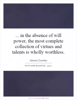 ...   in the absence of will power, the most complete collection of virtues and talents is wholly worthless Picture Quote #1