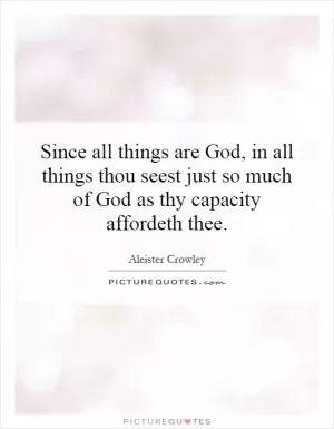 Since all things are God, in all things thou seest just so much of God as thy capacity affordeth thee Picture Quote #1