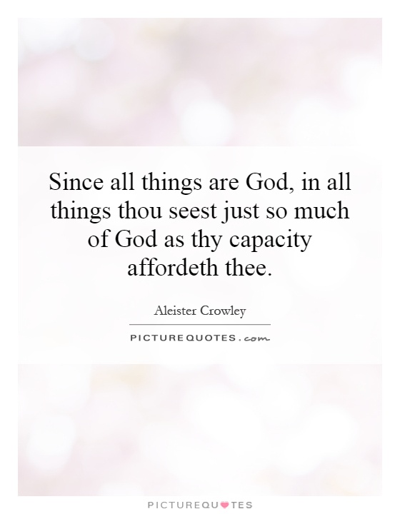 Since all things are God, in all things thou seest just so much of God as thy capacity affordeth thee Picture Quote #1