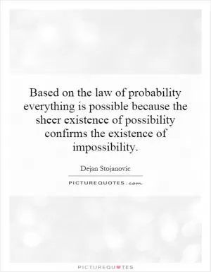 Based on the law of probability everything is possible because the sheer existence of possibility confirms the existence of impossibility Picture Quote #1
