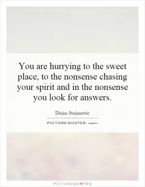 You are hurrying to the sweet place, to the nonsense chasing your spirit and in the nonsense you look for answers Picture Quote #1