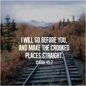 I will go before you, and make the crooked places straight Picture Quote #1
