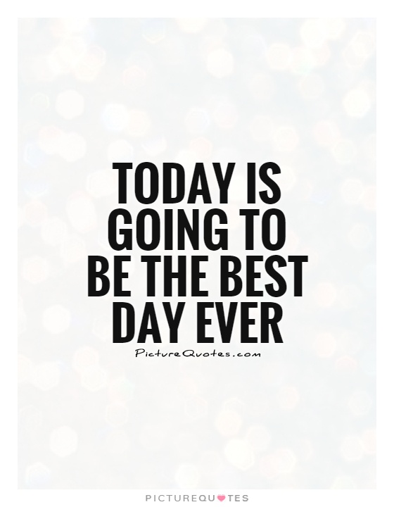 Today is going to be the best day ever Picture Quote #1
