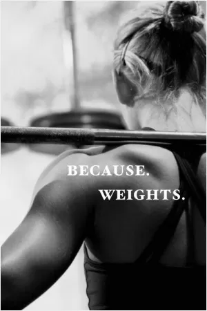 Because. Weights Picture Quote #1