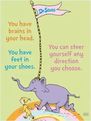 You have brains in your head. You have feet in your shoes. You can steer yourself any direction you choose Picture Quote #1