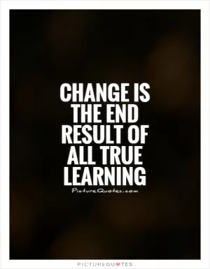 Change is the end result of all true learning Picture Quote #1