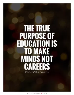The true purpose of education is to make minds not careers Picture Quote #3