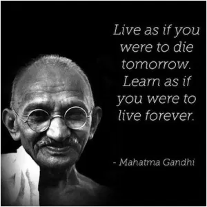 Live as if you were to die tomorrow. Learn as if you were to live forever Picture Quote #1