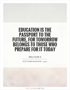 Education is the passport to the future, for tomorrow belongs to those who prepare for it today Picture Quote #1
