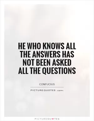 He who knows all the answers has not been asked all the questions Picture Quote #1