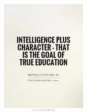 Intelligence plus character - that is the goal of true education Picture Quote #1